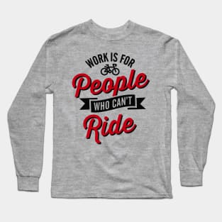 Work is for people who can't ride bicycle Long Sleeve T-Shirt